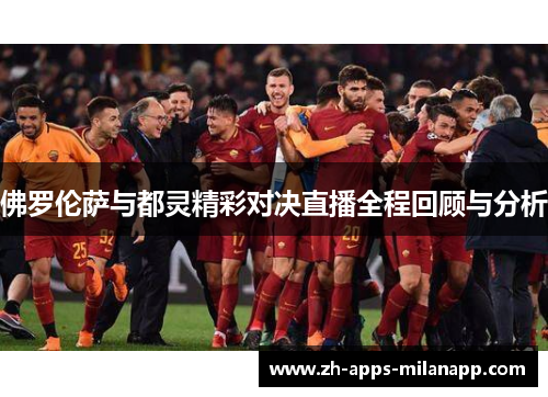 佛罗伦萨与都灵精彩对决直播全程回顾与分析