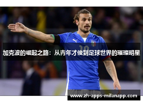 加克波的崛起之路：从青年才俊到足球世界的璀璨明星