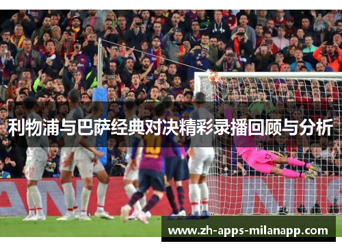 利物浦与巴萨经典对决精彩录播回顾与分析