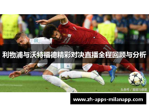 利物浦与沃特福德精彩对决直播全程回顾与分析