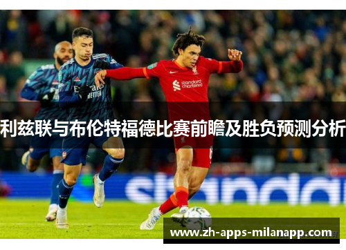 利兹联与布伦特福德比赛前瞻及胜负预测分析