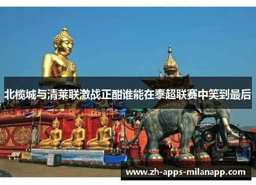北榄城与清莱联激战正酣谁能在泰超联赛中笑到最后