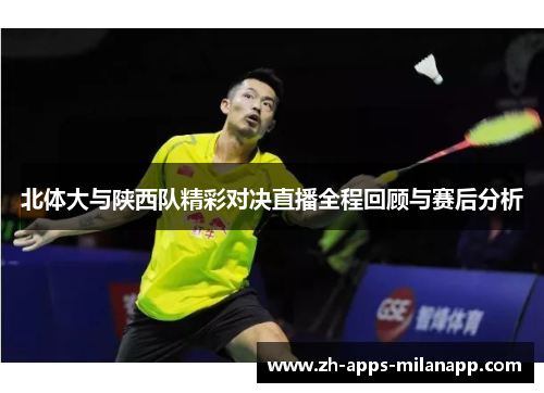 北体大与陕西队精彩对决直播全程回顾与赛后分析
