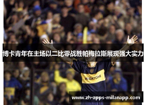 博卡青年在主场以二比零战胜帕梅拉斯展现强大实力