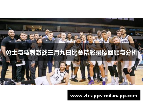 勇士与马刺激战三月九日比赛精彩录像回顾与分析