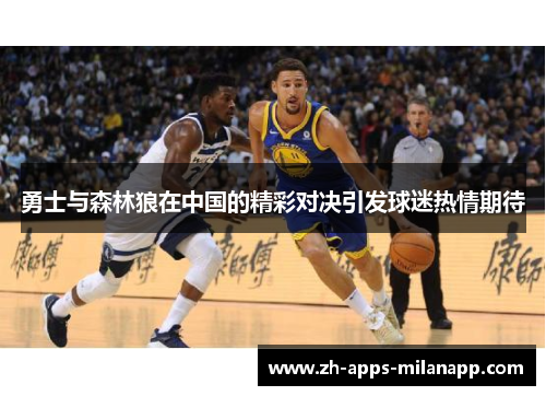 勇士与森林狼在中国的精彩对决引发球迷热情期待