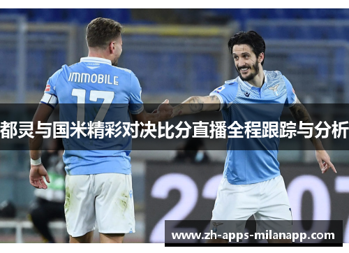 都灵与国米精彩对决比分直播全程跟踪与分析