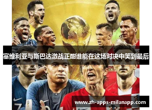塞维利亚与斯巴达激战正酣谁能在这场对决中笑到最后