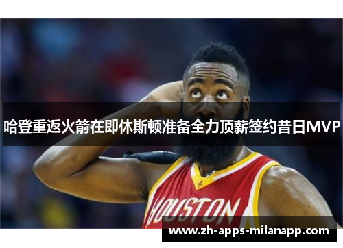 哈登重返火箭在即休斯顿准备全力顶薪签约昔日MVP