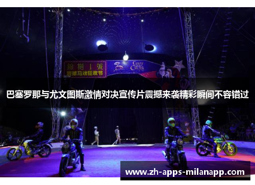 巴塞罗那与尤文图斯激情对决宣传片震撼来袭精彩瞬间不容错过